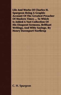 bokomslag Life And Works Of Charles H. Spurgeon Being A Graphic Account Of The Greatest Preacher Of Modern Times ... To Which Is Added A Vast Collection Of His Eloquent Sermons, Brilliant Writings, And Witty