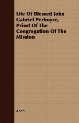 Anon - Life Of Blessed John Gabriel Perboyre, Priest Of The Congregation Of The Mission, Häftad