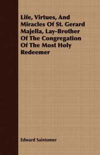 bokomslag Life, Virtues, And Miracles Of St. Gerard Majella, Lay-Brother Of The Congregation Of The Most Holy Redeemer