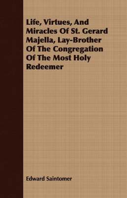 Life, Virtues, And Miracles Of St. Gerard Majella, Lay-Brother Of The Congregation Of The Most Holy Redeemer 1