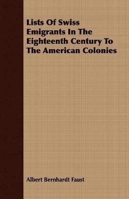 Lists Of Swiss Emigrants In The Eighteenth Century To The American Colonies 1