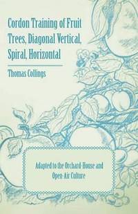 bokomslag Cordon Training of Fruit Trees, Diagonal Vertical, Spiral, Horizontal - Adapted to the Orchard-House and Open-Air Culture