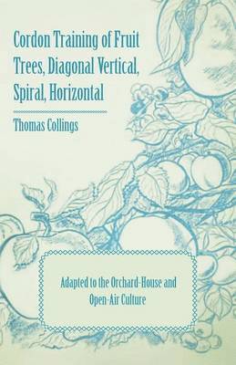 bokomslag Cordon Training of Fruit Trees, Diagonal Vertical, Spiral, Horizontal - Adapted to the Orchard-House and Open-Air Culture