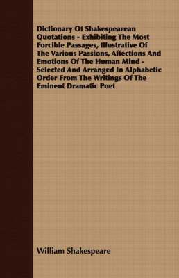 bokomslag Dictionary Of Shakespearean Quotations - Exhibiting The Most Forcible Passages, Illustrative Of The Various Passions, Affections And Emotions Of The Human Mind - Selected And Arranged In Alphabetic...