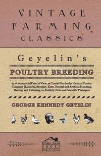 bokomslag Geyelin's Poultry Breeding, In A Commercial Point Of View, As Carried Out By The National Poultry Company (Limited), Bromley, Kent. Natural And Artificial Hatching, Rearing And Fattening, On Entire...