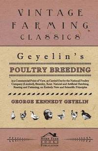 bokomslag Geyelin's Poultry Breeding, In A Commercial Point Of View, As Carried Out By The National Poultry Company (Limited), Bromley, Kent. Natural And Artificial Hatching, Rearing And Fattening, On Entirely