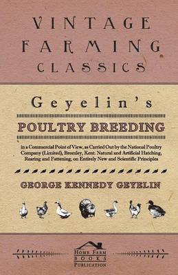 Geyelin's Poultry Breeding, In A Commercial Point Of View, As Carried Out By The National Poultry Company (Limited), Bromley, Kent. Natural And Artificial Hatching, Rearing And Fattening, On Entirely 1