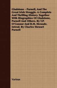 bokomslag Gladstone - Parnell, And The Great Irish Struggle. A Complete And Thrilling History. Together With Biographies Of Gladstone, Parnell And Others. By T.P. O'Connor And R.M. Mcwade. Introd. By Charles...