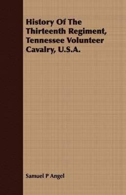 History Of The Thirteenth Regiment, Tennessee Volunteer Cavalry, U.S.A. 1