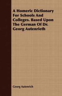 bokomslag A Homeric Dictionary For Schools And Colleges. Based Upon The German Of Dr. Georg Autenrieth