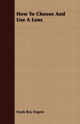 Frank Roy Fraprie - How To Choose And Use A Lens, Häftad