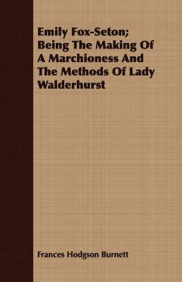 bokomslag Emily Fox-Seton; Being The Making Of A Marchioness And The Methods Of Lady Walderhurst