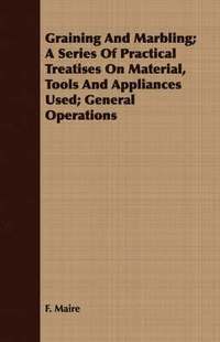 bokomslag Graining And Marbling; A Series Of Practical Treatises On Material, Tools And Appliances Used; General Operations