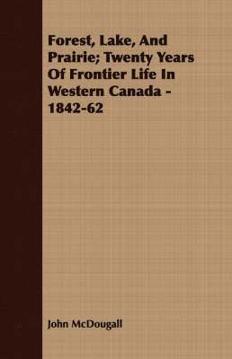 Forest, Lake, And Prairie; Twenty Years Of Frontier Life In Western Canada - 1842-62 1