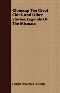bokomslag Glooscap The Great Chief, And Other Stories; Legends Of The Micmacs