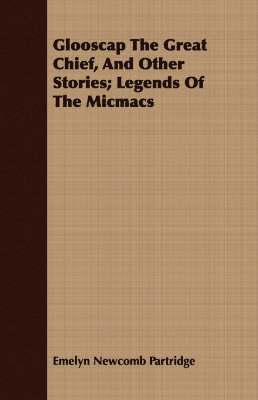 Glooscap The Great Chief, And Other Stories; Legends Of The Micmacs 1