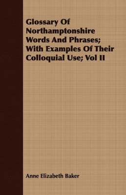 bokomslag Glossary Of Northamptonshire Words And Phrases; With Examples Of Their Colloquial Use; Vol II