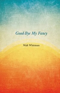 bokomslag Good-Bye My Fancy; 2D Annex To Leaves Of Grass