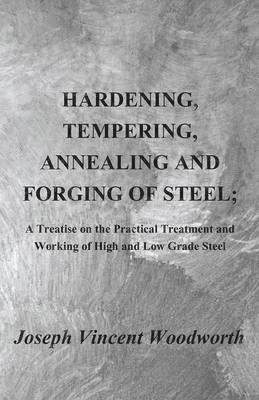 bokomslag Hardening, Tempering, Annealing and Forging of Steel; A Treatise on the Practical Treatment and Working of High and Low Grade Steel