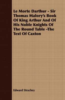 Le Morte Darthur - Sir Thomas Malory's Book Of King Arthur And Of His Noble Knights Of The Round Table -The Text Of Caxton 1