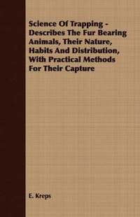 bokomslag Science Of Trapping - Describes The Fur Bearing Animals, Their Nature, Habits And Distribution, With Practical Methods For Their Capture