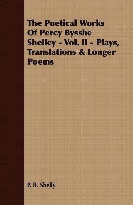 bokomslag The Poetical Works Of Percy Bysshe Shelley - Vol. II - Plays, Translations & Longer Poems