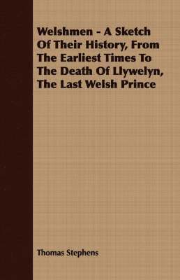 Welshmen - A Sketch Of Their History, From The Earliest Times To The Death Of Llywelyn, The Last Welsh Prince 1