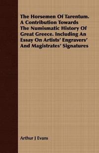 bokomslag The Horsemen Of Tarentum. A Contribution Towards The Numismatic History Of Great Greece. Including An Essay On Artists' Engravers' And Magistrates' Signatures