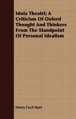 Henry Cecil Sturt - Idola Theatri; A Criticism Of Oxford Thought And Thinkers From The Standpoint Of Personal Idealism, Häftad