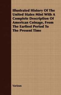 bokomslag Illustrated History Of The United States Mint With A Complete Description Of American Coinage, From The Earliest Period To The Present Time