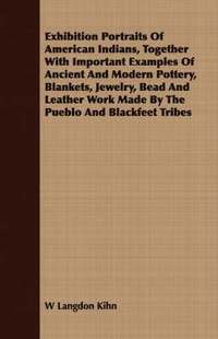 bokomslag Exhibition Portraits Of American Indians, Together With Important Examples Of Ancient And Modern Pottery, Blankets, Jewelry, Bead And Leather Work Made By The Pueblo And Blackfeet Tribes