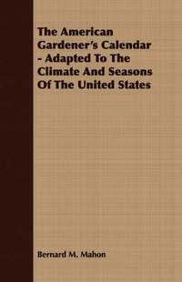 bokomslag The American Gardener's Calendar - Adapted To The Climate And Seasons Of The United States