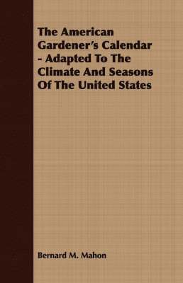 Bernard M. Mahon - American Gardener's Calendar - Adapted To The Climate And Seasons Of The United States, Häftad