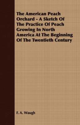 bokomslag The American Peach Orchard - A Sketch Of The Practice Of Peach Growing In North America At The Beginning Of The Twentieth Century