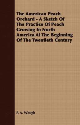 The American Peach Orchard - A Sketch Of The Practice Of Peach Growing In North America At The Beginning Of The Twentieth Century 1