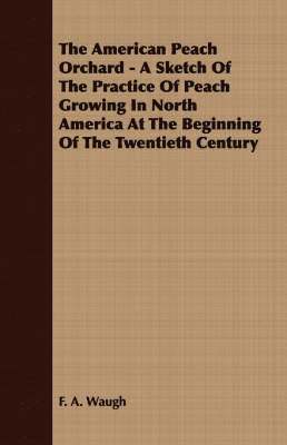 F. A. Waugh - American Peach Orchard - A Sketch Of The Practice Of Peach Growing In North America At The Beginning Of The Twentieth Century, Häftad