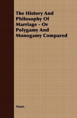 bokomslag The History And Philosophy Of Marriage - Or Polygamy And Monogamy Compared