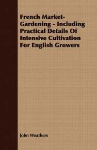 bokomslag French Market-Gardening - Including Practical Details Of Intensive Cultivation For English Growers