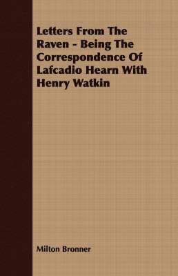 Letters From The Raven - Being The Correspondence Of Lafcadio Hearn With Henry Watkin