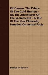 bokomslag Kit Carson, The Prince Of The Gold Hunters - Or, The Adventures Of The Sacramento - A Tale Of The New Eldorado, Founded On Actual Facts
