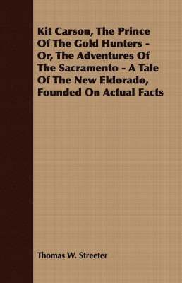 bokomslag Kit Carson, The Prince Of The Gold Hunters - Or, The Adventures Of The Sacramento - A Tale Of The New Eldorado, Founded On Actual Facts