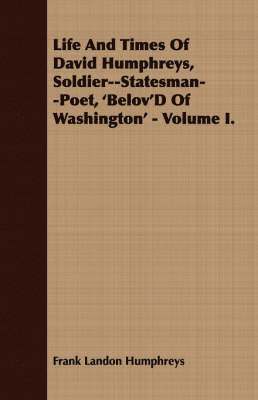 Life And Times Of David Humphreys, Soldier--Statesman--Poet, 'Belov'D Of Washington' - Volume I. 1