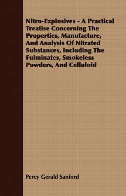 Nitro-Explosives - A Practical Treatise Concerning The Properties, Manufacture, And Analysis Of Nitrated Substances, Including The Fulminates, Smokeless Powders, And Celluloid