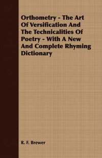 bokomslag Orthometry - The Art Of Versification And The Technicalities Of Poetry - With A New And Complete Rhyming Dictionary