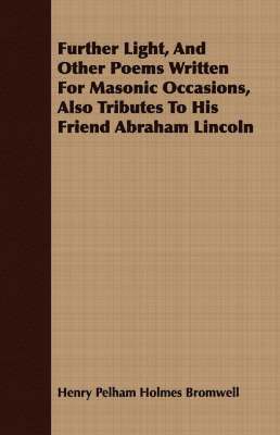 Further Light, And Other Poems Written For Masonic Occasions, Also Tributes To His Friend Abraham Lincoln 1