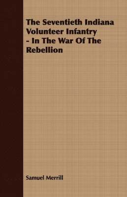 The Seventieth Indiana Volunteer Infantry - In The War Of The Rebellion 1