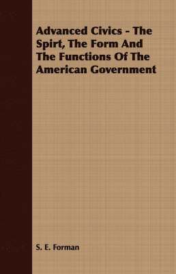 S. E. Forman - Advanced Civics - The Spirt, The Form And The Functions Of The American Government, Häftad