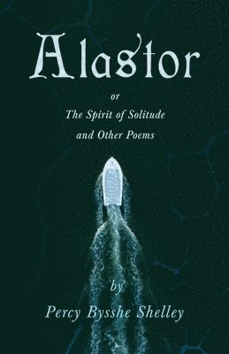 Alastor; Or, The Spirit of Solitude and Other Poems 1