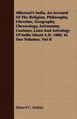 Alberuni's India, An Account Of The Religion, Philosophy, Literatue, Geography, Chronology, Astronomy, Customs, Laws And Astrology Of India About A.D. 1080. In Two Volumes. Vol II 1