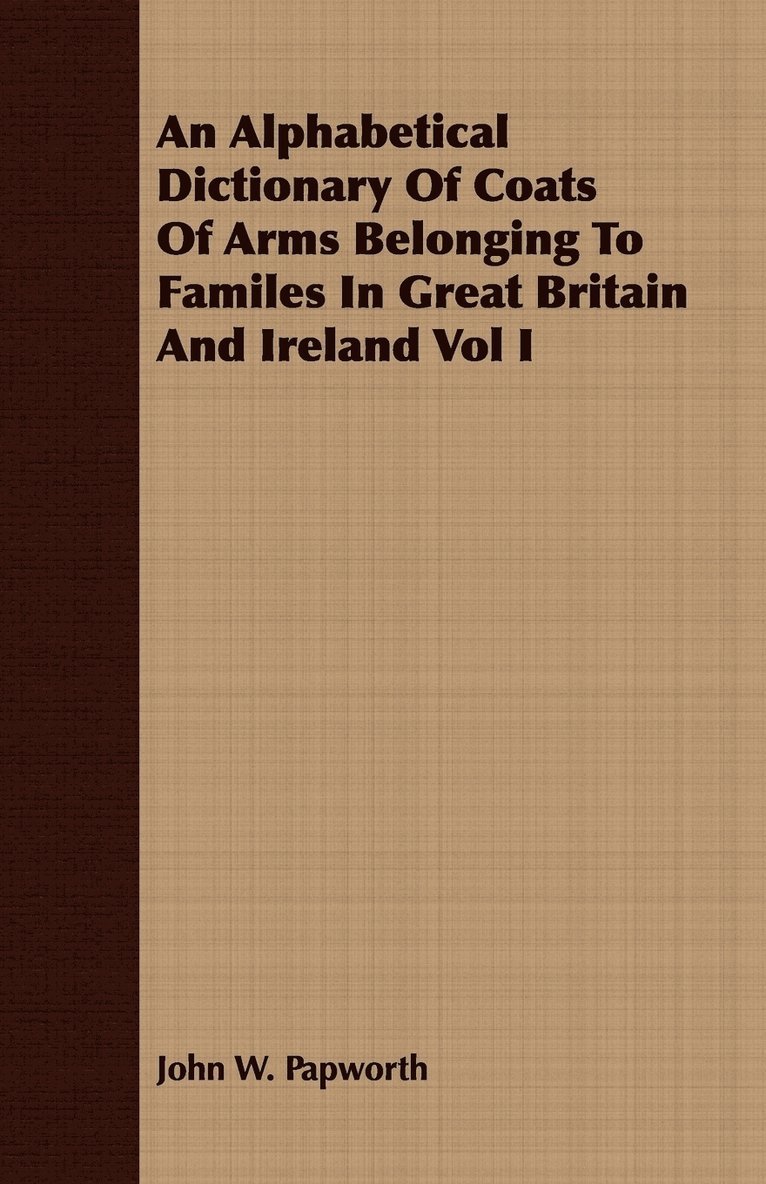 An Alphabetical Dictionary Of Coats Of Arms Belonging To Familes In Great Britain And Ireland Vol I 1